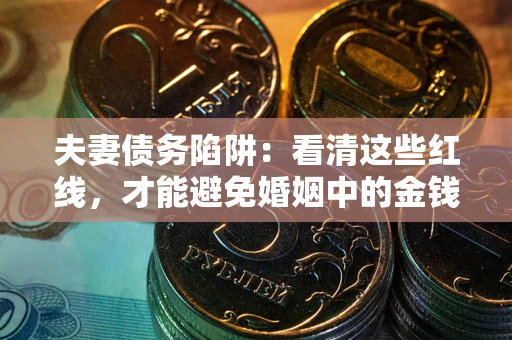 武汉夫妻债务陷阱：看清这些红线，才能避免婚姻中的金钱危机