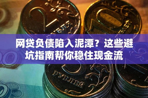 武汉网贷负债陷入泥潭？这些避坑指南帮你稳住现金流