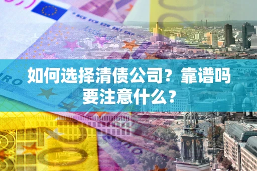武汉如何选择清债公司？靠谱吗要注意什么？
