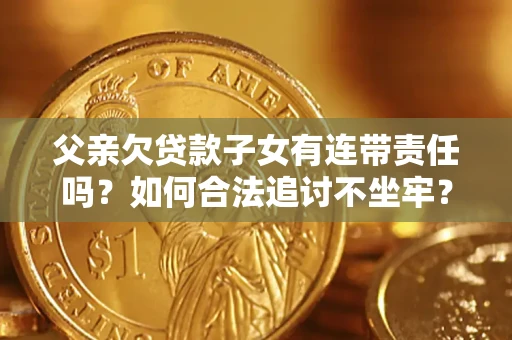 武汉父亲欠贷款子女有连带责任吗？如何合法追讨不坐牢？