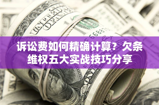 武汉诉讼费如何精确计算？欠条维权五大实战技巧分享