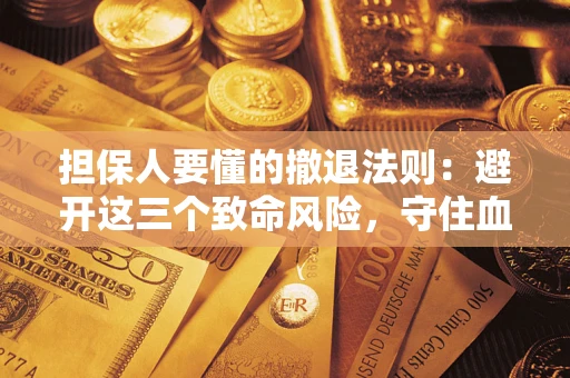 武汉担保人要懂的撤退法则：避开这三个致命风险，守住血汗钱