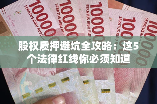 武汉股权质押避坑全攻略：这5个法律红线你必须知道