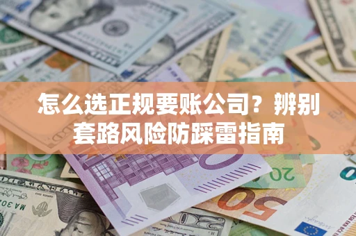 武汉怎么选正规要账公司？辨别套路风险防踩雷指南