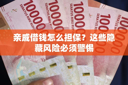武汉亲戚借钱怎么担保？这些隐藏风险必须警惕