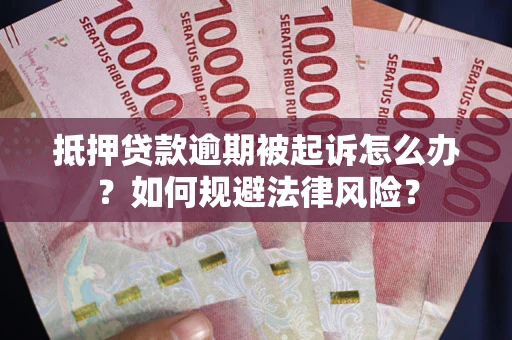 武汉抵押贷款逾期被起诉怎么办？如何规避法律风险？