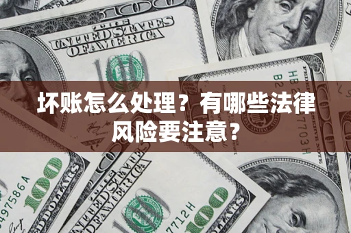 武汉坏账怎么处理？有哪些法律风险要注意？