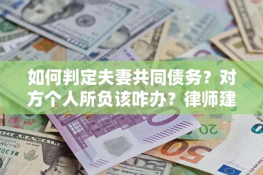 武汉如何判定夫妻共同债务？对方个人所负该咋办？律师建议