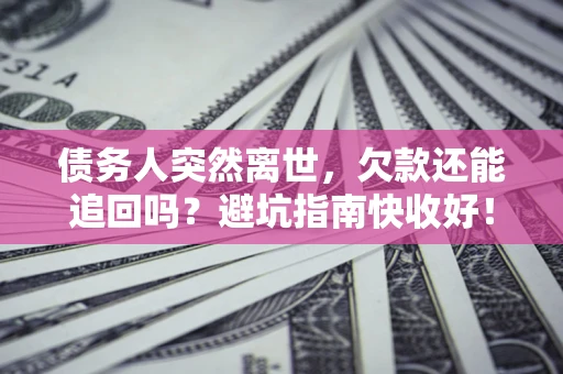 武汉债务人突然离世，欠款还能追回吗？避坑指南快收好！