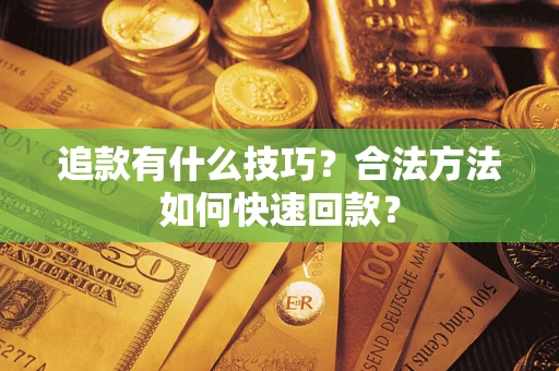 武汉追款有什么技巧？合法方法如何快速回款？