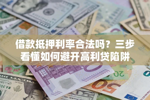 武汉借款抵押利率合法吗？三步看懂如何避开高利贷陷阱