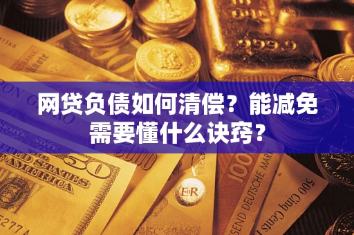 武汉网贷负债如何清偿？能减免需要懂什么诀窍？