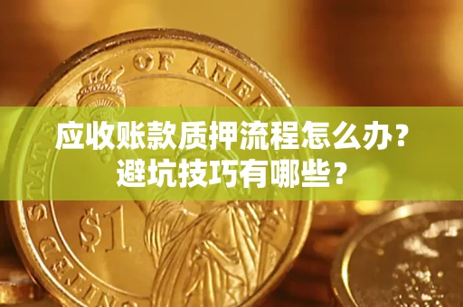 武汉应收账款质押流程怎么办？避坑技巧有哪些？