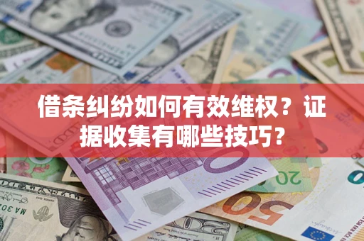 武汉借条纠纷如何有效维权？证据收集有哪些技巧？
