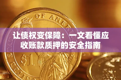 武汉让债权变保障：一文看懂应收账款质押的安全指南
