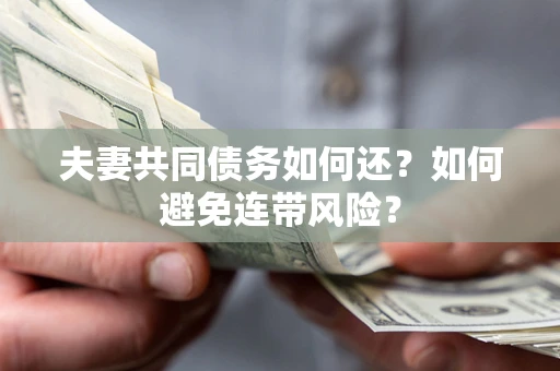 武汉夫妻共同债务如何还？如何避免连带风险？