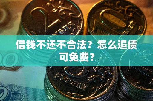 武汉借钱不还不合法？怎么追债可免费？