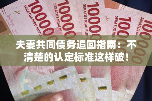 武汉夫妻共同债务追回指南：不清楚的认定标准这样破！