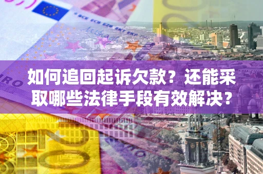 武汉如何追回起诉欠款？还能采取哪些法律手段有效解决？