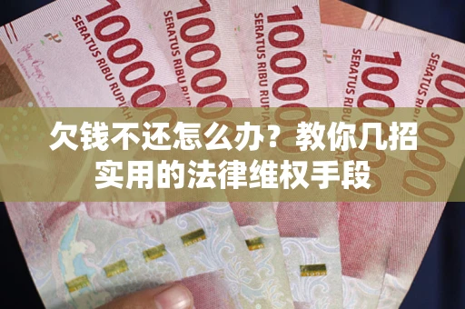 武汉欠钱不还怎么办？教你几招实用的法律维权手段