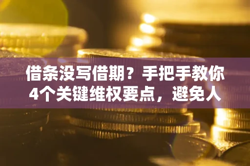 武汉借条没写借期？手把手教你4个关键维权要点，避免人财两空