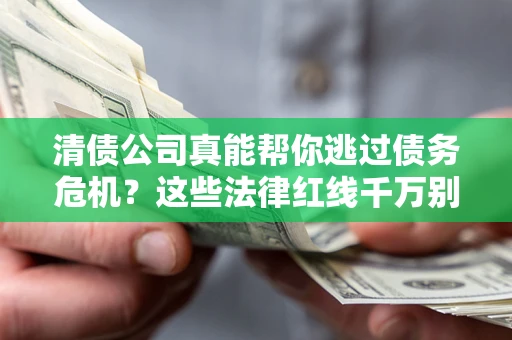 武汉清债公司真能帮你逃过债务危机？这些法律红线千万别踩