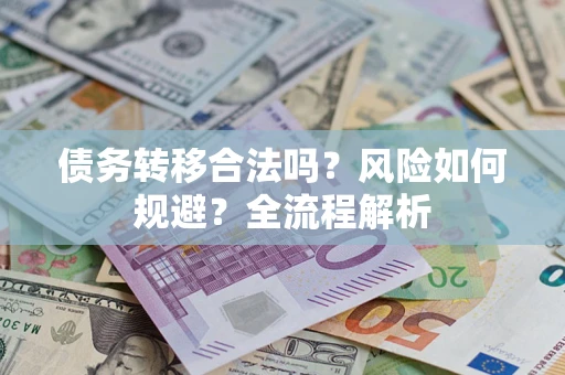 武汉债务转移合法吗？风险如何规避？全流程解析