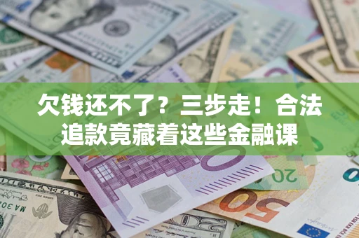 武汉欠钱还不了？三步走！合法追款竟藏着这些金融课