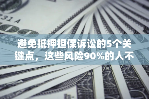 武汉避免抵押担保诉讼的5个关键点，这些风险90%的人不知道！