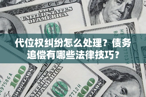 武汉代位权纠纷怎么处理？债务追偿有哪些法律技巧？