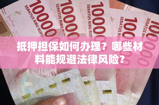 武汉抵押担保如何办理？哪些材料能规避法律风险？