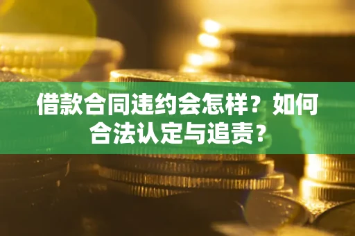 武汉借款合同违约会怎样？如何合法认定与追责？