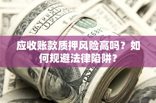 武汉应收账款质押风险高吗？如何规避法律陷阱？