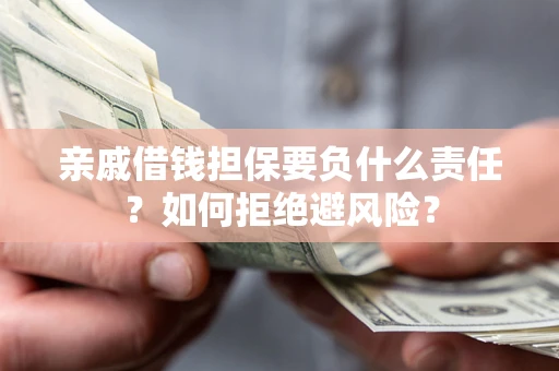 武汉亲戚借钱担保要负什么责任？如何拒绝避风险？