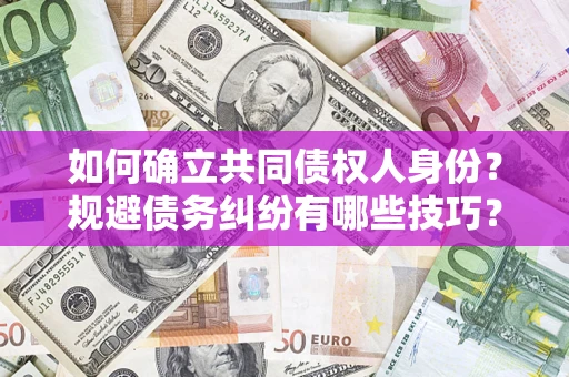 武汉如何确立共同债权人身份？规避债务纠纷有哪些技巧？