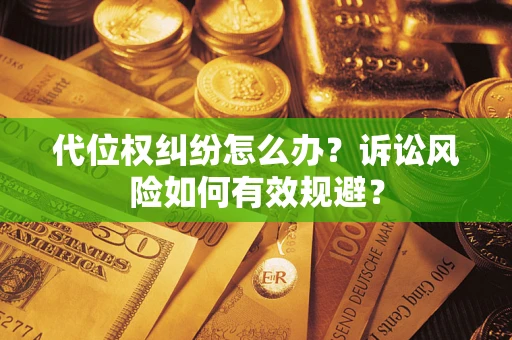 武汉代位权纠纷怎么办？诉讼风险如何有效规避？
