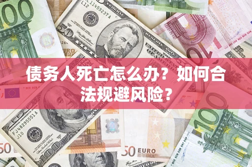 武汉债务人死亡怎么办？如何合法规避风险？