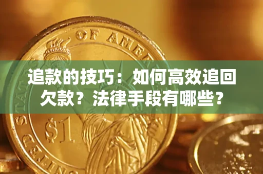 武汉追款的技巧：如何高效追回欠款？法律手段有哪些？