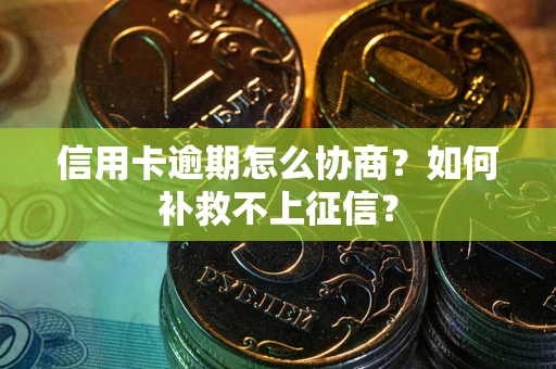 武汉信用卡逾期怎么协商？如何补救不上征信？