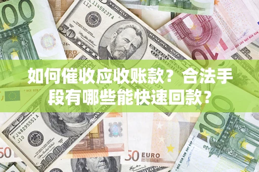 武汉如何催收应收账款？合法手段有哪些能快速回款？