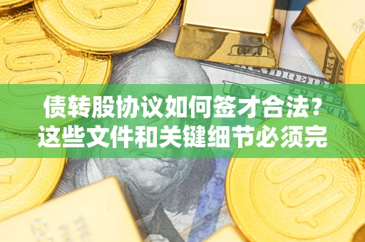 武汉债转股协议如何签才合法？这些文件和关键细节必须完整