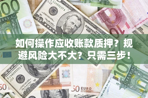 武汉如何操作应收账款质押？规避风险大不大？只需三步！