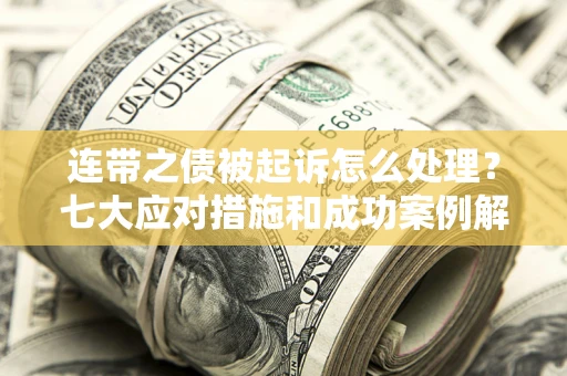 武汉连带之债被起诉怎么处理？七大应对措施和成功案例解析