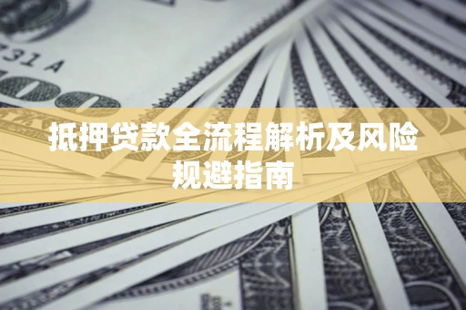 武汉抵押贷款全流程解析及风险规避指南