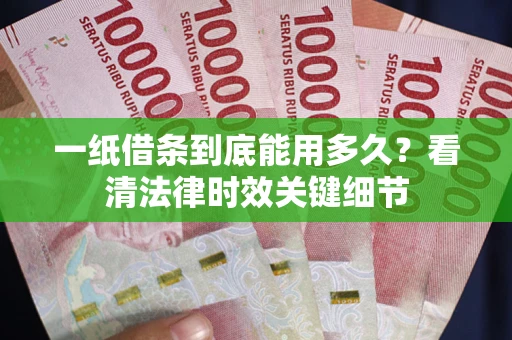 武汉一纸借条到底能用多久？看清法律时效关键细节