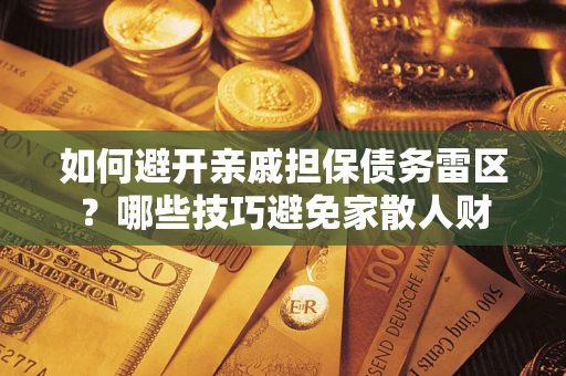 武汉如何避开亲戚担保债务雷区？哪些技巧避免家散人财