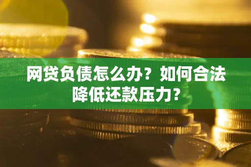 武汉网贷负债怎么办？如何合法降低还款压力？
