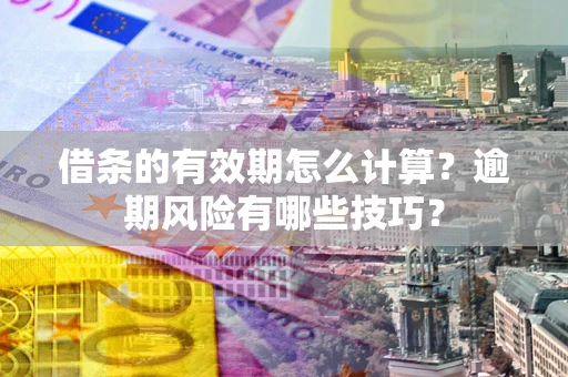 武汉借条的有效期怎么计算？逾期风险有哪些技巧？