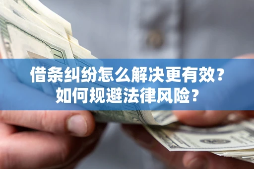 武汉借条纠纷怎么解决更有效？如何规避法律风险？