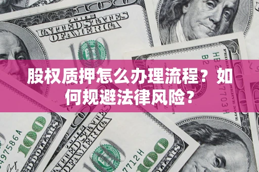 武汉股权质押怎么办理流程？如何规避法律风险？